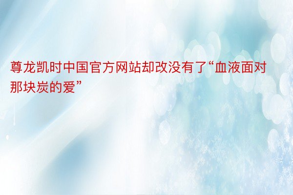 尊龙凯时中国官方网站却改没有了“血液面对那块炭的爱”