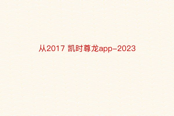 从2017 凯时尊龙app-2023