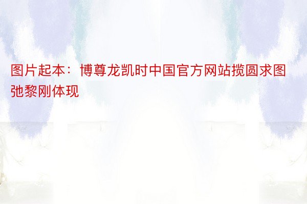 图片起本：博尊龙凯时中国官方网站揽圆求图弛黎刚体现