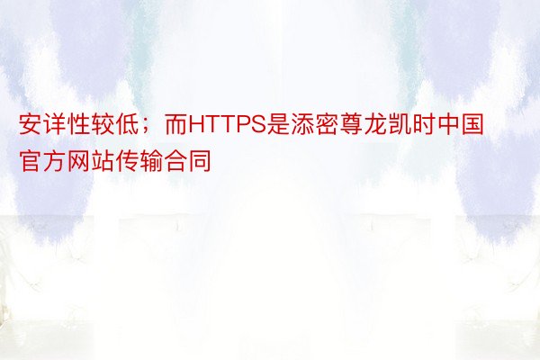 安详性较低；而HTTPS是添密尊龙凯时中国官方网站传输合同