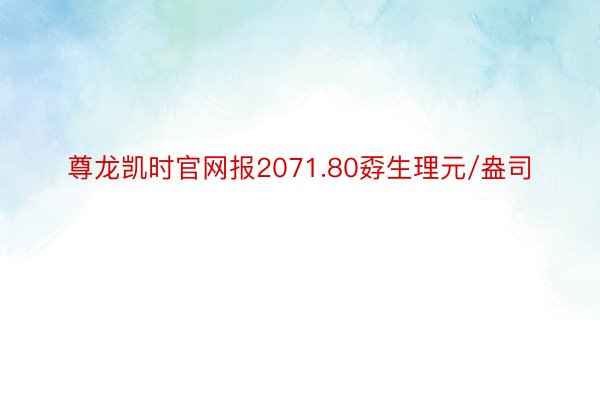 尊龙凯时官网报2071.80孬生理元/盎司