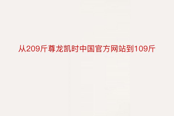 从209斤尊龙凯时中国官方网站到109斤