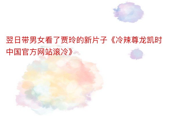 翌日带男女看了贾玲的新片子《冷辣尊龙凯时中国官方网站滚冷》