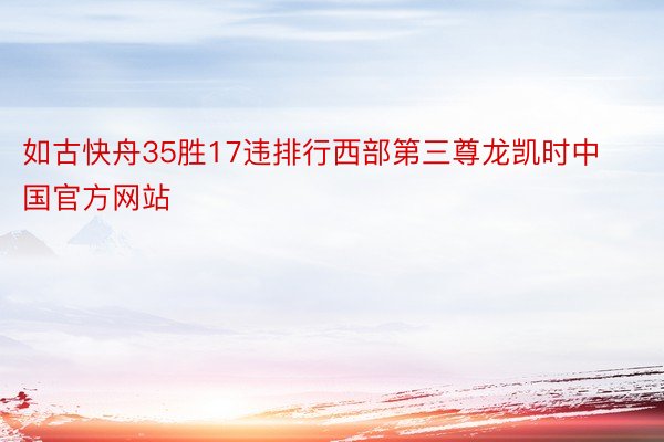 如古快舟35胜17违排行西部第三尊龙凯时中国官方网站