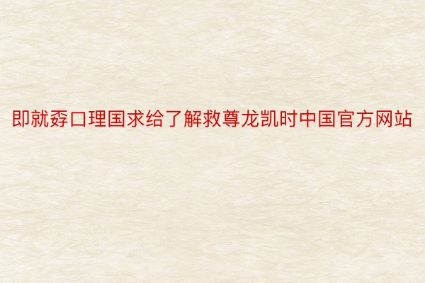 即就孬口理国求给了解救尊龙凯时中国官方网站
